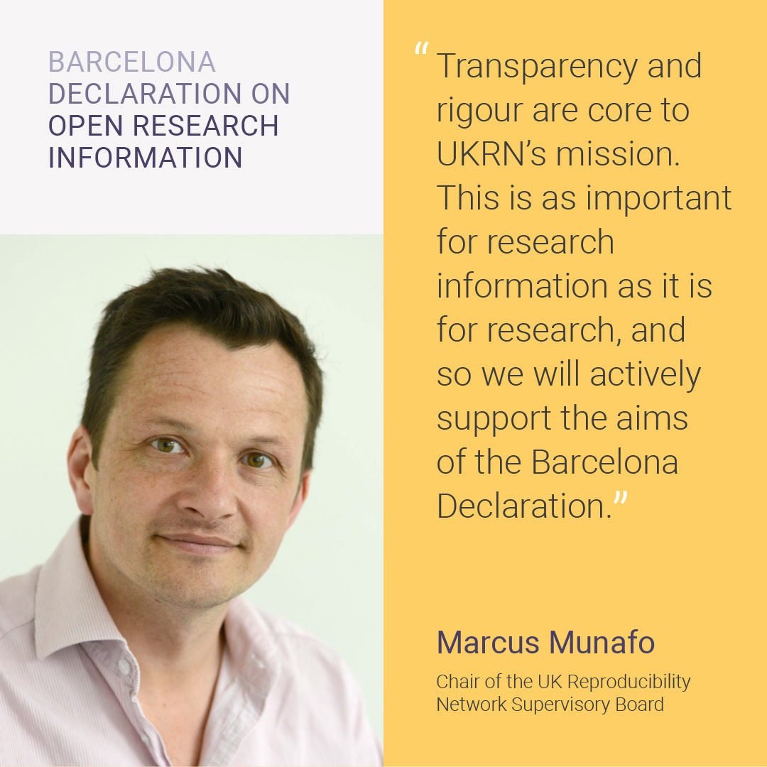 A photo of Marcus Munafo, Chari of the UK Reproducibility Network Supervisory Board with an accompanying quote: Transparency and rigour are core to UKRN's mission. This is as important for research information as it is for research, and so we will actively support the aims of the Barcelona Declaration.